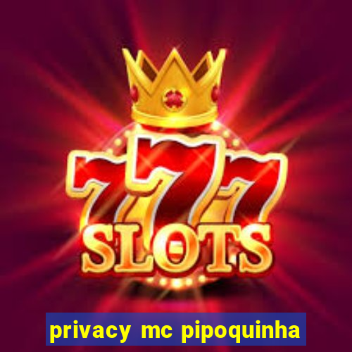 privacy mc pipoquinha